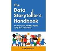 The Data Storyteller's Handbook: How to create business impact using data storytelling