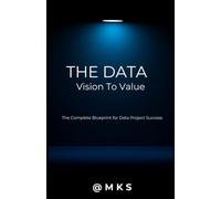 The Data - Vision to Value: The Complete Blueprint for Data Project Success