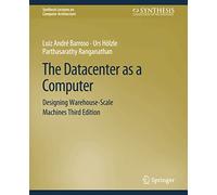 The Datacenter as a Computer: Designing Warehouse-Scale Machines, Third Edition (Synthesis Lectures on Computer Architecture)