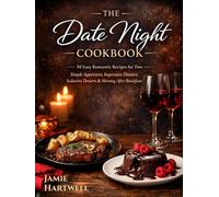 The Date Night Cookbook: 50 Easy Romantic Recipes for Two: Simple Appetizers, Impressive Dinners, Seductive Desserts & Morning-After Breakfasts