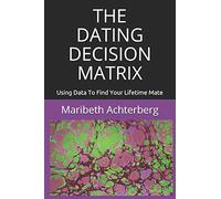 THE DATING DECISION MATRIX: Using Data To Find Your Lifetime Mate