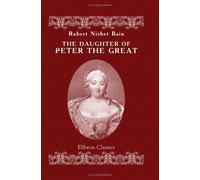 The Daughter of Peter the Great: A history of Russian diplomacy and of the Russian court under the Empress Elizabeth Petrovna, 1741-1762