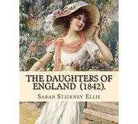 The Daughters of England (1842). By: Sarah Stickney Ellis: (Original Classics) Sarah Stickney Ellis, born Sarah Stickney (1799 - 16 June 1872), also known as Sarah Ellis.