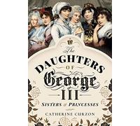 The Daughters of George III: Sisters and Princesses