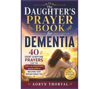 The Daughter's Prayer Book for Dementia: 40 Short Scripture Prayers for the Guilt, the Exhaustion, and the Ache of Watching Your Mother Forget You (Honest Prayers Series By Aoryn Thorval)
