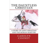 The Dauntless Christian: A Story of Saint Sebastian and the Roman Martyrs