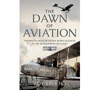 The Dawn of Aviation : The Pivotal Role of Sussex People and Places in the Development of Flight