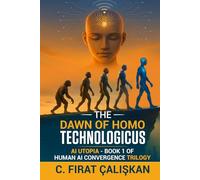 The Dawn of Homo Technologicus: AI Human Utopia - Book One of the Human AI Convergence Trilogy