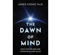 The Dawn of Mind: How Matter Became Conscious and Alive