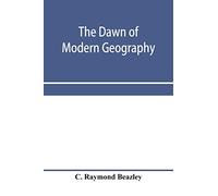 The dawn of modern geography. A history of exploration and geographical science from the conversion of the Roman Empire to A.D. 900, with an Account ... Arab, and Chinese Travellers and Students.
