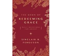 The Dawn of Redeeming Grace: Daily Devotions for Advent (Devotional for Christmas that will stir hope and inspire worship)
