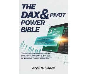 THE DAX & PIVOT POWER BIBLE: The Definitive Excel Guide to Data Modeling, Power Query, and DAX Formulas: From Basic Calculations to Advanced Context Transition