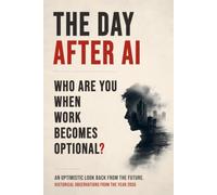 THE DAY AFTER AI: Who Are You When Work Becomes Optional? A Philosophical Novel About Freedom, Meaning, and the Age of Abundance