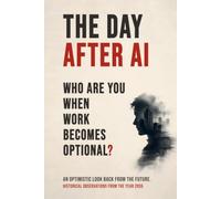 THE DAY AFTER AI: Who Are You When Work Becomes Optional? A Philosophical Novel About Freedom, Meaning, and the Age of Abundance