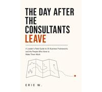 The Day After the Consultants Leave: A Leader's Field Guide to 35 Business Frameworks and the People Who Have to Make Them Work