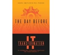 The Day Before IT Transformation: 35 technology leadership practices for transforming IT