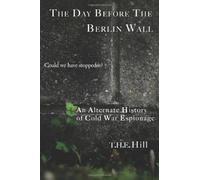 The Day Before the Berlin Wall: Could We Have Stopped It?: An Alternate History of Cold War Espionage
