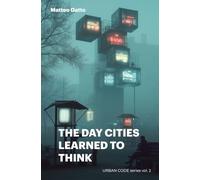 THE DAY CITIES LEARNED TO THINK: A visionary journey into cities and artificial intelligence (Urban Code)
