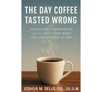 The Day Coffee Tasted Wrong: Field Guide to Depression & Next Steps When You Can't Change the Why