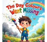 The Day Colours Went Missing: “A Magical Adventure to Bring Back the Rainbow”