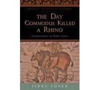 The Day Commodus Killed a Rhino : Understanding the Roman Games