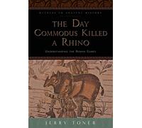 The Day Commodus Killed a Rhino: Understanding the Roman Games (Witness to Ancient History)
