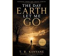The Day Earth Let Me Go: Understanding the Moment Life Releases Us: 2 (Lessons from the Grave)