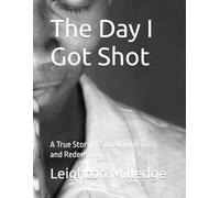 The Day I Got Shot: A True Story of Survival, Identity, and Redemption