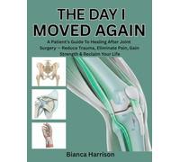 THE DAY I MOVED AGAIN: A PATIENT’S GUIDE TO HEALING AFTER JOINT SURGERY - REDUCE TRAUMA, ELIMINATE PAIN, GAIN STRENGTH & RECLAIM YOUR LIFE