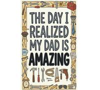 The Day I Realized My Dad Is Amazing: The Perfect Gift to Capture Memories, Appreciation, and Love. Write Your Story, Share Your Heart, Celebrate Your Dad.