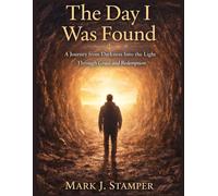 The Day I Was Found: A Journey from Darkness Into the Light Through Grace and Redemption