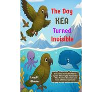 The Day Kea Turned Invisible: Two Animal Stories for Children Aged 3-8 Starring Kip the Kea Bird-Who Flew Over Mountains and Swam with Undersea Giants!