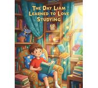 The Day Liam Learned to Love Studying: A Children’s Book About Learning, Growth, and the Joy of Education