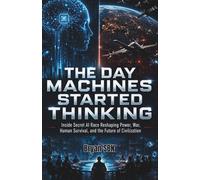 The Day Machines Started Thinking: Inside Secret AI Race Reshaping Power, War, Human Survival, and the Future of Civilization