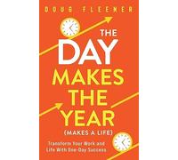 The Day Makes the Year (Makes a Life): Transform your work and life with One-Day Success
