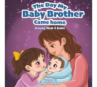 The Day My Baby Brother Came Home: Growing Minds & Bodies Series: A Children’s Book About Welcoming a New Sibling and Big Feelings