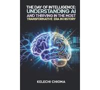 The Day of Intelligence:: Understanding AI and Thriving in the Most Transformative Era in History.