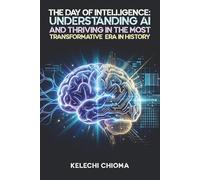 The Day of Intelligence:: Understanding AI and Thriving in the Most Transformative Era in History.