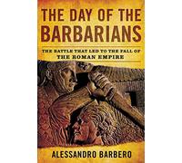 The Day of the Barbarians: The Battle That Led to the Fall of the Roman Empire