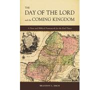 The Day of the Lord and the Coming Kingdom: A New and Biblical Framework for the End Times