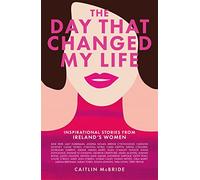 The Day That Changed My Life : Inspirational Stories from Ireland's Women