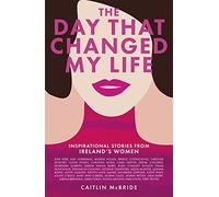 The Day That Changed My Life: Inspirational Stories from Ireland's Women