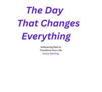 THE DAY THAT CHANGES EVERYTHING: EMBRACING REST TO TRANSFORM YOUR LIFE