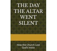 THE DAY THE ALTAR WENT SILENT: How the Church Lost God's Voice