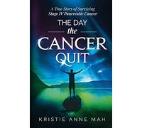 The Day the Cancer Quit: A True Story of Surviving Stage IV Pancreatic Cancer: 1