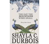 The Day The Mountains Were Small: Thirty Short Stories