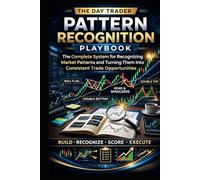 The Day Trader Pattern Recognition Playbook:: The Complete System for Recognizing Market Patterns and Turning Them Into Consistent Trade Opportunities