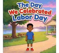 The Day We Celebrated Labor Day: A Warm Children’s Story About Workers, Teamwork, Community, and the Meaning of Labor Day