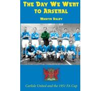 The Day We Went to Arsenal: Carlisle United and the 1951 FA Cup