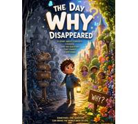 The Day “Why” Disappeared: A Powerful Children’s Story That Teaches Curiosity, Critical Thinking, and the Courage to Question (Foundational Thinking + Applied Knowledge)